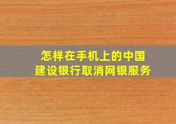 怎样在手机上的中国建设银行取消网银服务