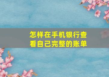 怎样在手机银行查看自己完整的账单