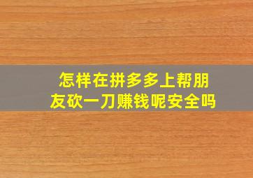 怎样在拼多多上帮朋友砍一刀赚钱呢安全吗