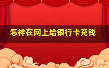 怎样在网上给银行卡充钱