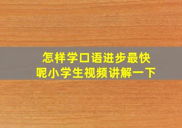 怎样学口语进步最快呢小学生视频讲解一下