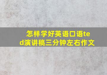 怎样学好英语口语ted演讲稿三分钟左右作文