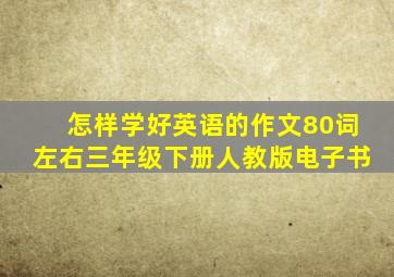 怎样学好英语的作文80词左右三年级下册人教版电子书