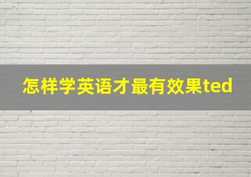 怎样学英语才最有效果ted