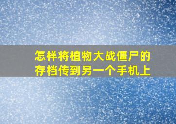 怎样将植物大战僵尸的存档传到另一个手机上