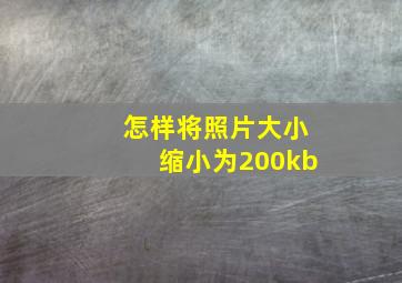 怎样将照片大小缩小为200kb