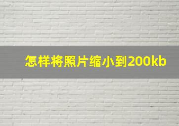 怎样将照片缩小到200kb