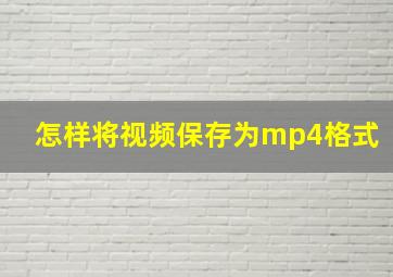 怎样将视频保存为mp4格式