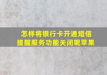 怎样将银行卡开通短信提醒服务功能关闭呢苹果