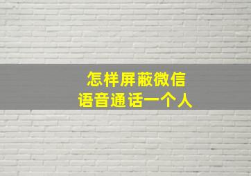 怎样屏蔽微信语音通话一个人