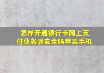 怎样开通银行卡网上支付业务呢安全吗苹果手机