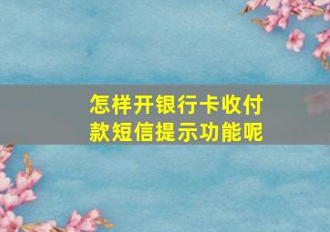 怎样开银行卡收付款短信提示功能呢