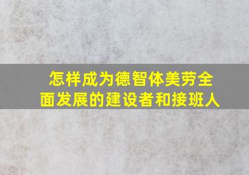 怎样成为德智体美劳全面发展的建设者和接班人