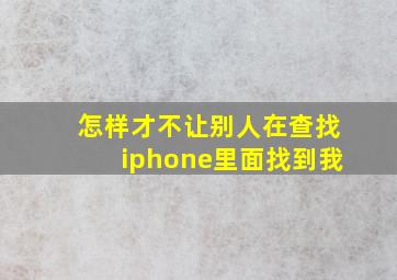 怎样才不让别人在查找iphone里面找到我