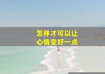 怎样才可以让心情变好一点