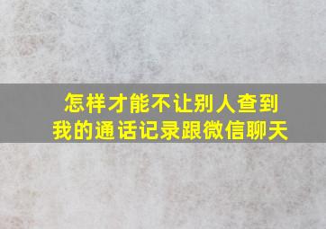 怎样才能不让别人查到我的通话记录跟微信聊天