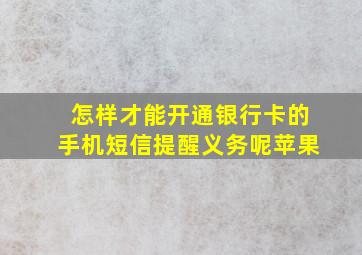 怎样才能开通银行卡的手机短信提醒义务呢苹果