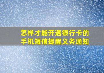 怎样才能开通银行卡的手机短信提醒义务通知