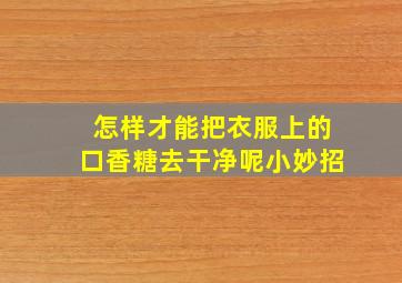 怎样才能把衣服上的口香糖去干净呢小妙招