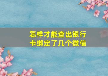 怎样才能查出银行卡绑定了几个微信