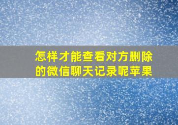 怎样才能查看对方删除的微信聊天记录呢苹果