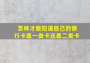 怎样才能知道自己的银行卡是一类卡还是二类卡