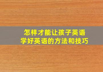 怎样才能让孩子英语学好英语的方法和技巧