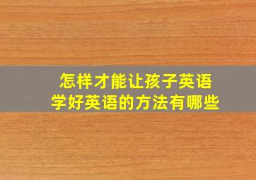 怎样才能让孩子英语学好英语的方法有哪些