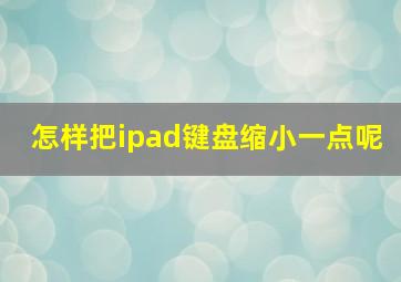 怎样把ipad键盘缩小一点呢