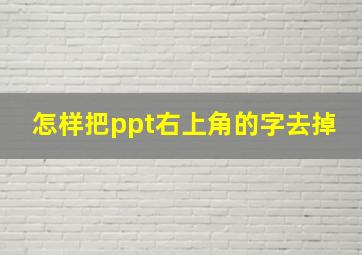 怎样把ppt右上角的字去掉