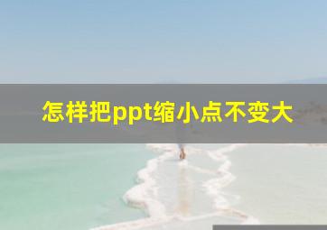 怎样把ppt缩小点不变大