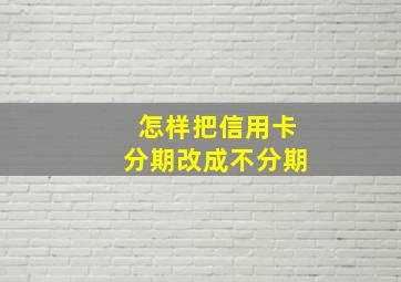 怎样把信用卡分期改成不分期