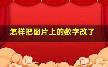 怎样把图片上的数字改了