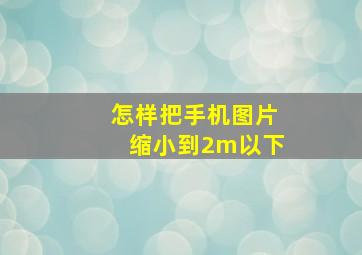 怎样把手机图片缩小到2m以下