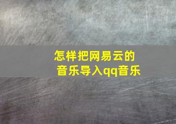 怎样把网易云的音乐导入qq音乐