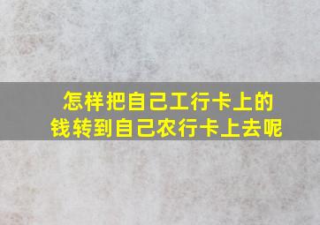 怎样把自己工行卡上的钱转到自己农行卡上去呢