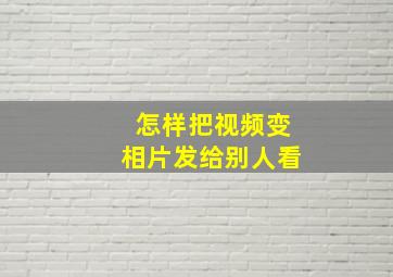 怎样把视频变相片发给别人看