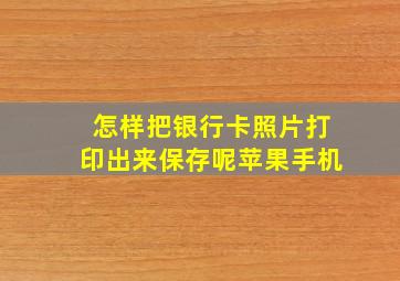 怎样把银行卡照片打印出来保存呢苹果手机