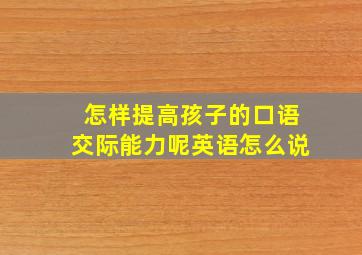 怎样提高孩子的口语交际能力呢英语怎么说