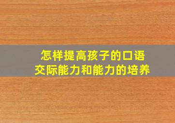 怎样提高孩子的口语交际能力和能力的培养