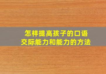 怎样提高孩子的口语交际能力和能力的方法