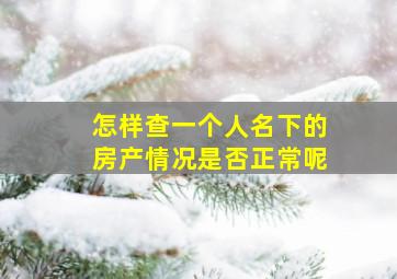 怎样查一个人名下的房产情况是否正常呢