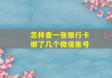 怎样查一张银行卡绑了几个微信账号