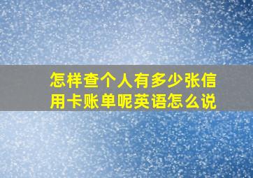 怎样查个人有多少张信用卡账单呢英语怎么说