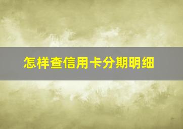 怎样查信用卡分期明细