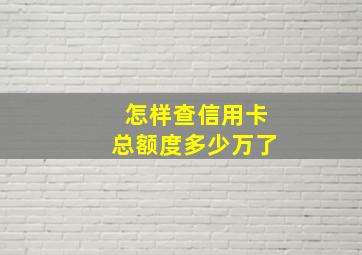 怎样查信用卡总额度多少万了