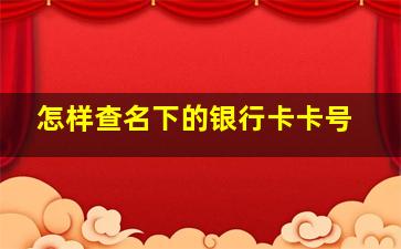 怎样查名下的银行卡卡号