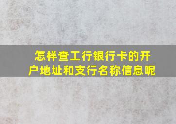 怎样查工行银行卡的开户地址和支行名称信息呢