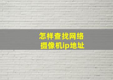 怎样查找网络摄像机ip地址