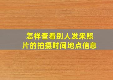 怎样查看别人发来照片的拍摄时间地点信息